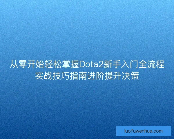 从零开始轻松掌握Dota2新手入门全流程实战技巧指南进阶提升决策