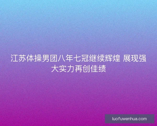 江苏体操男团八年七冠继续辉煌 展现强大实力再创佳绩